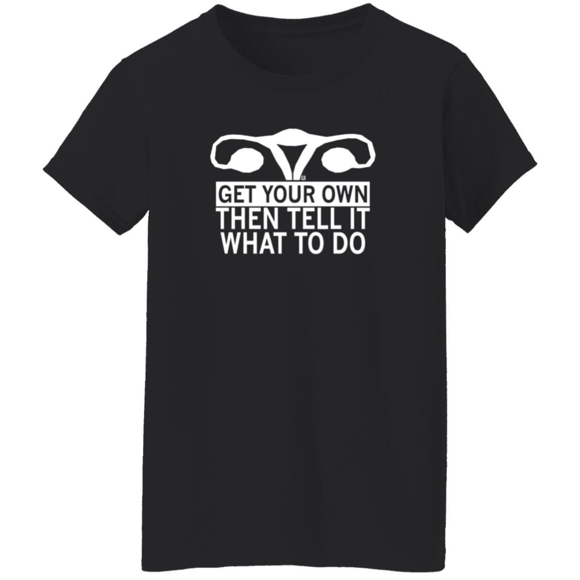 Get Your Own Then Tell It What To Do Shirt Raygunsite Shop Get Your Own Shirt Get Your Own Then Tell It What To Do Shirt Raygunsite Shop Get Your Own Shirt