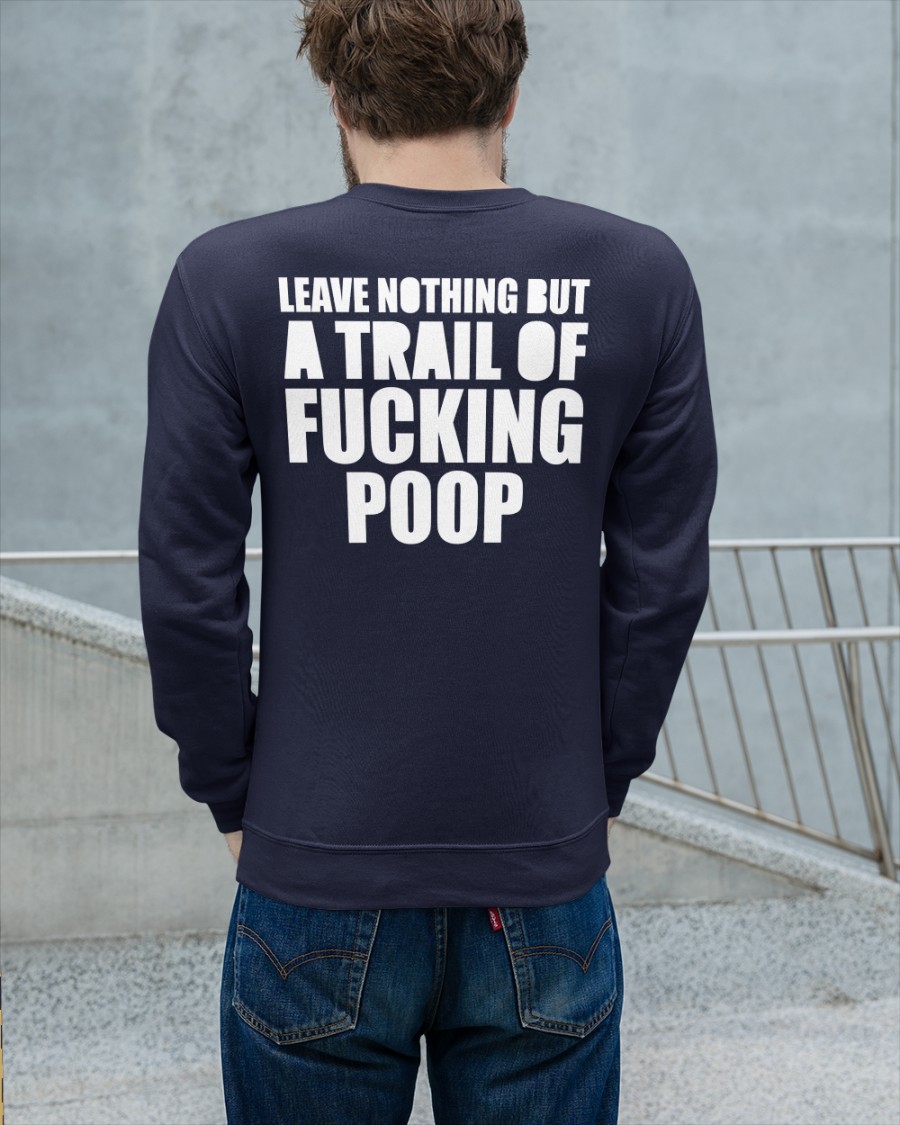 Leave Nothing But A Trail Of Fucking Poop Shirt Shirts That Go Hard Black Leave Nothing But A Trail Of Fucking Poop Shirt Shirts That Go Hard Black